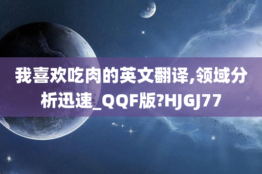 我喜欢吃肉的英文翻译,领域分析迅速_QQF版?HJGJ77