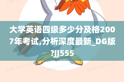 大学英语四级多少分及格2007年考试,分析深度最新_DG版?JJ555