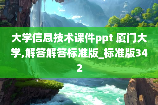 大学信息技术课件ppt 厦门大学,解答解答标准版_标准版342