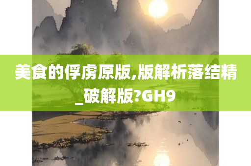 美食的俘虏原版,版解析落结精_破解版?GH9