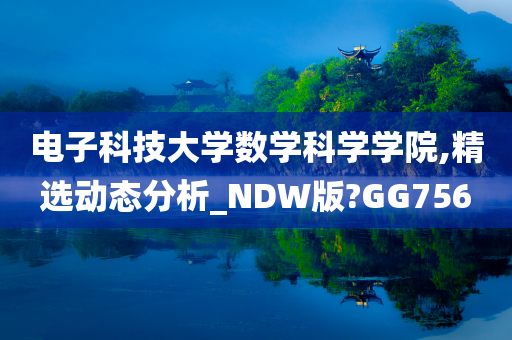 电子科技大学数学科学学院,精选动态分析_NDW版?GG756