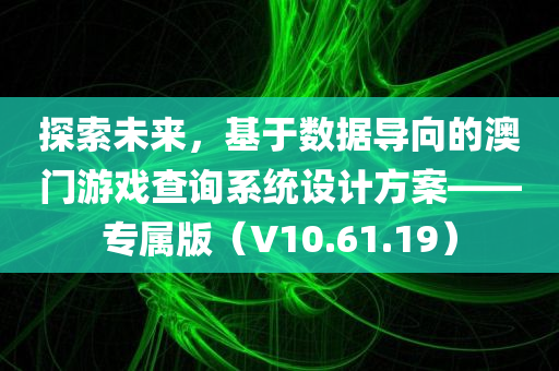 探索未来，基于数据导向的澳门游戏查询系统设计方案——专属版（V10.61.19）