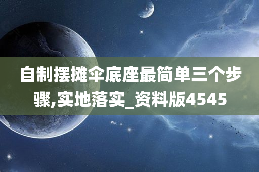 自制摆摊伞底座最简单三个步骤,实地落实_资料版4545