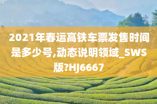 2021年春运高铁车票发售时间是多少号,动态说明领域_SWS版?HJ6667