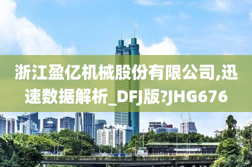 浙江盈亿机械股份有限公司,迅速数据解析_DFJ版?JHG676