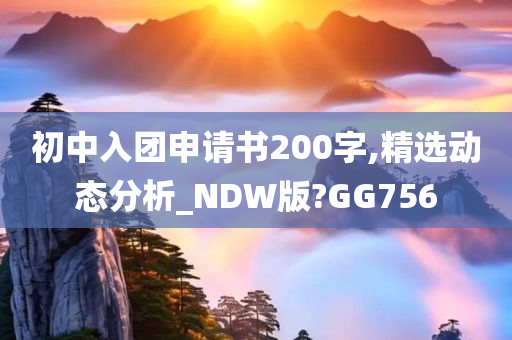 初中入团申请书200字,精选动态分析_NDW版?GG756