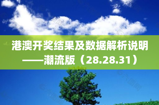 港澳开奖结果及数据解析说明——潮流版（28.28.31）