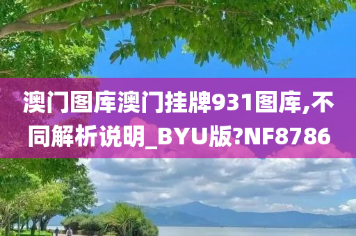 澳门图库澳门挂牌931图库,不同解析说明_BYU版?NF8786