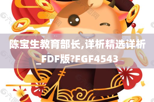 陈宝生教育部长,详析精选详析_FDF版?FGF4543