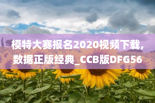 模特大赛报名2020视频下载,数据正版经典_CCB版DFG56