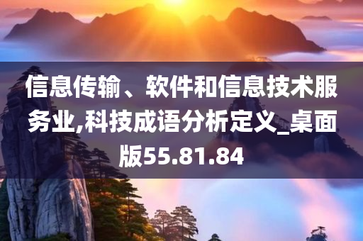 信息传输、软件和信息技术服务业,科技成语分析定义_桌面版55.81.84