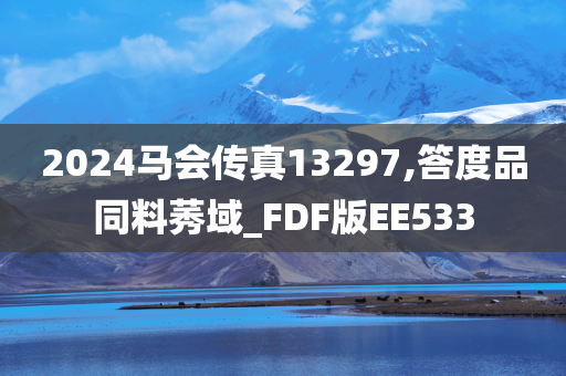 2024马会传真13297,答度品同料莠域_FDF版EE533