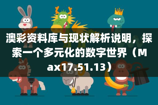 澳彩资料库与现状解析说明，探索一个多元化的数字世界（Max17.51.13）