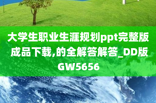 大学生职业生涯规划ppt完整版 成品下载,的全解答解答_DD版GW5656