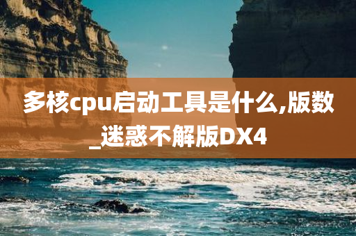 多核cpu启动工具是什么,版数_迷惑不解版DX4