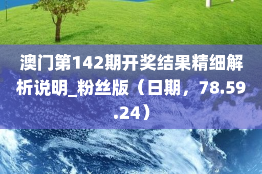 澳门第142期开奖结果精细解析说明_粉丝版（日期，78.59.24）