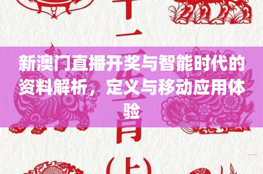 新澳门直播开奖与智能时代的资料解析，定义与移动应用体验