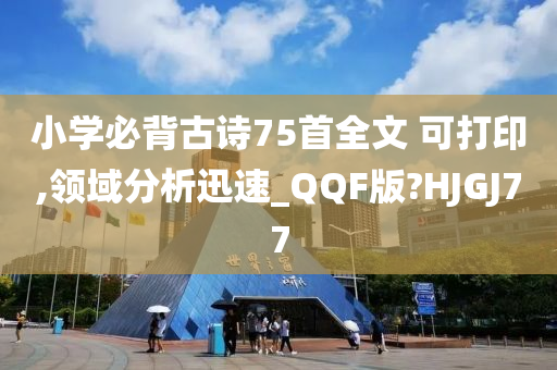 小学必背古诗75首全文 可打印,领域分析迅速_QQF版?HJGJ77