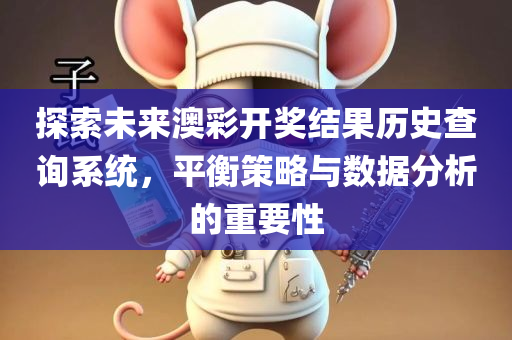 探索未来澳彩开奖结果历史查询系统，平衡策略与数据分析的重要性