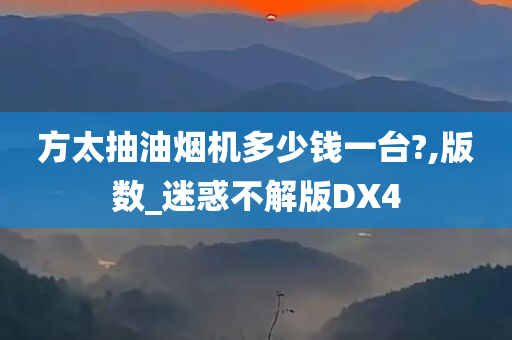 方太抽油烟机多少钱一台?,版数_迷惑不解版DX4