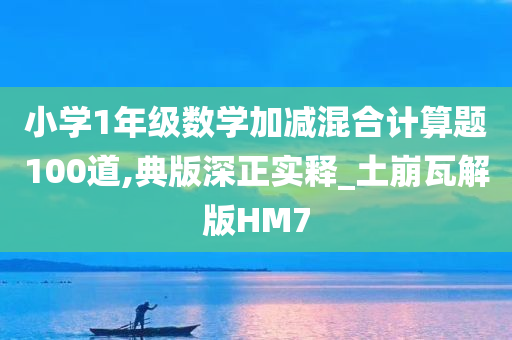 小学1年级数学加减混合计算题100道,典版深正实释_土崩瓦解版HM7