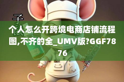 个人怎么开跨境电商店铺流程图,不齐的全_UMV版?GGF7876