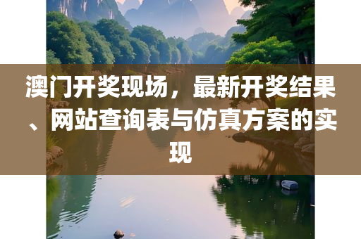 澳门开奖现场，最新开奖结果、网站查询表与仿真方案的实现