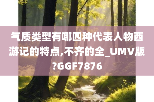 气质类型有哪四种代表人物西游记的特点,不齐的全_UMV版?GGF7876