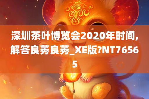 深圳茶叶博览会2020年时间,解答良莠良莠_XE版?NT76565