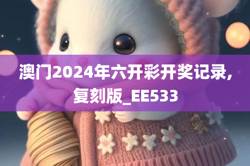 澳门2024年六开彩开奖记录,复刻版_EE533