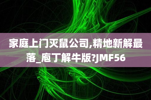 家庭上门灭鼠公司,精地新解最落_庖丁解牛版?JMF56