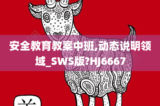 安全教育教案中班,动态说明领域_SWS版?HJ6667