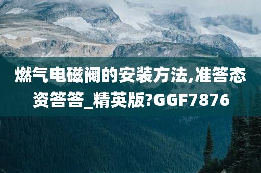 燃气电磁阀的安装方法,准答态资答答_精英版?GGF7876