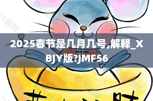 2025春节是几月几号,解释_XBJY版?JMF56