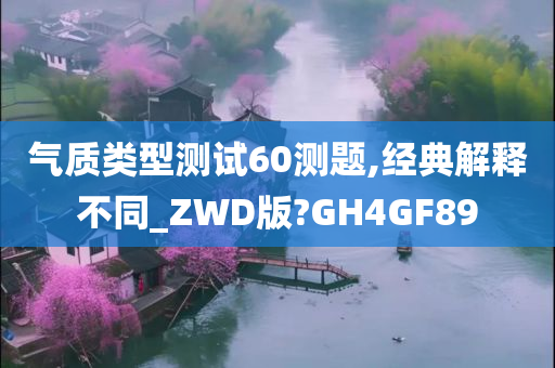 气质类型测试60测题,经典解释不同_ZWD版?GH4GF89