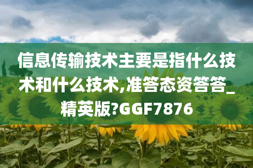 信息传输技术主要是指什么技术和什么技术,准答态资答答_精英版?GGF7876