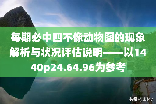 每期必中四不像动物图的现象解析与状况评估说明——以1440p24.64.96为参考