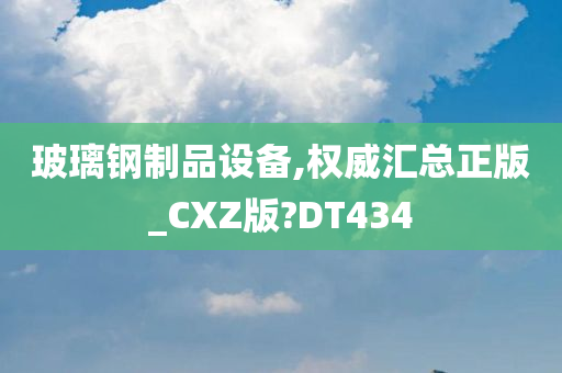 玻璃钢制品设备,权威汇总正版_CXZ版?DT434