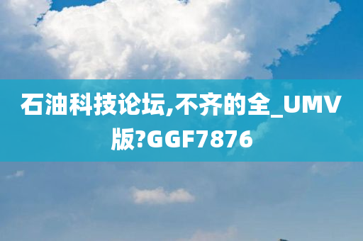 石油科技论坛,不齐的全_UMV版?GGF7876