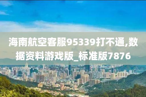 海南航空客服95339打不通,数据资料游戏版_标准版7876