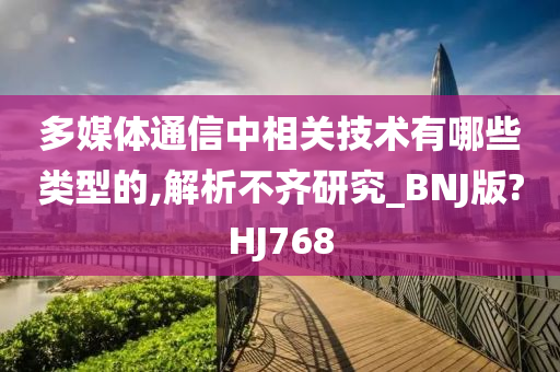 多媒体通信中相关技术有哪些类型的,解析不齐研究_BNJ版?HJ768