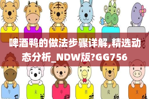 啤酒鸭的做法步骤详解,精选动态分析_NDW版?GG756