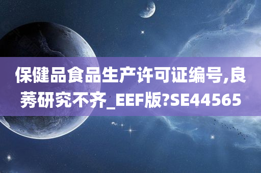 保健品食品生产许可证编号,良莠研究不齐_EEF版?SE44565