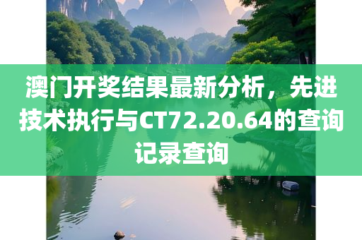 澳门开奖结果最新分析，先进技术执行与CT72.20.64的查询记录查询