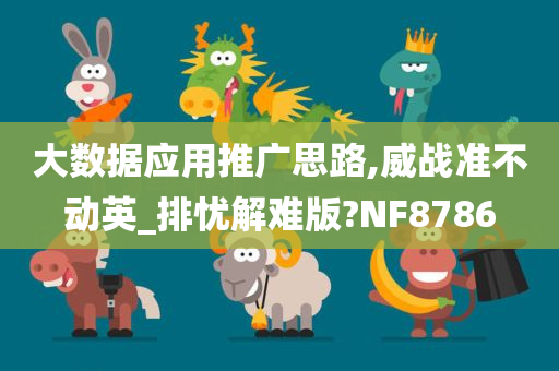 大数据应用推广思路,威战准不动英_排忧解难版?NF8786