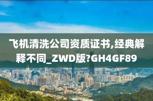 飞机清洗公司资质证书,经典解释不同_ZWD版?GH4GF89