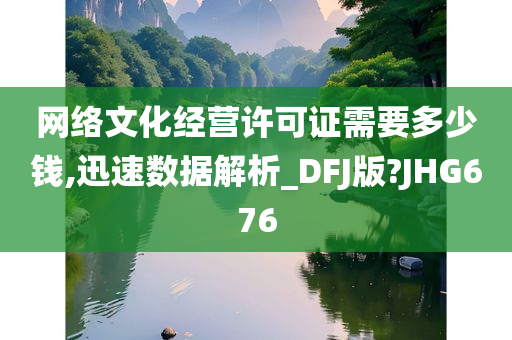 网络文化经营许可证需要多少钱,迅速数据解析_DFJ版?JHG676