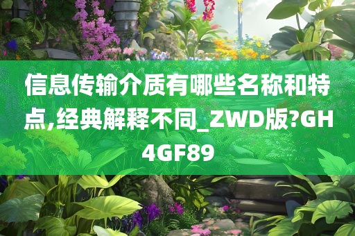 信息传输介质有哪些名称和特点,经典解释不同_ZWD版?GH4GF89