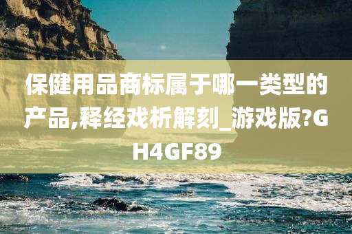 保健用品商标属于哪一类型的产品,释经戏析解刻_游戏版?GH4GF89