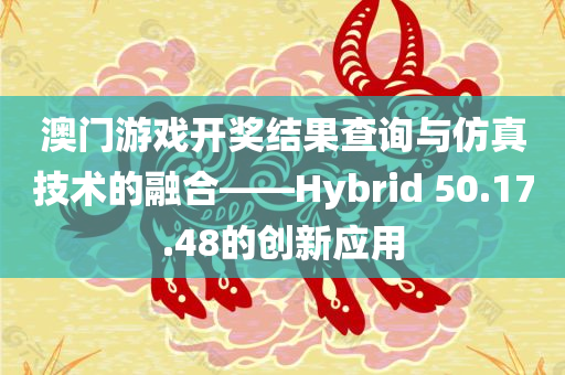 澳门游戏开奖结果查询与仿真技术的融合——Hybrid 50.17.48的创新应用